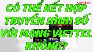 co-the-ket-hop-truyen-hinh-so-voi-mang-viettel-khong