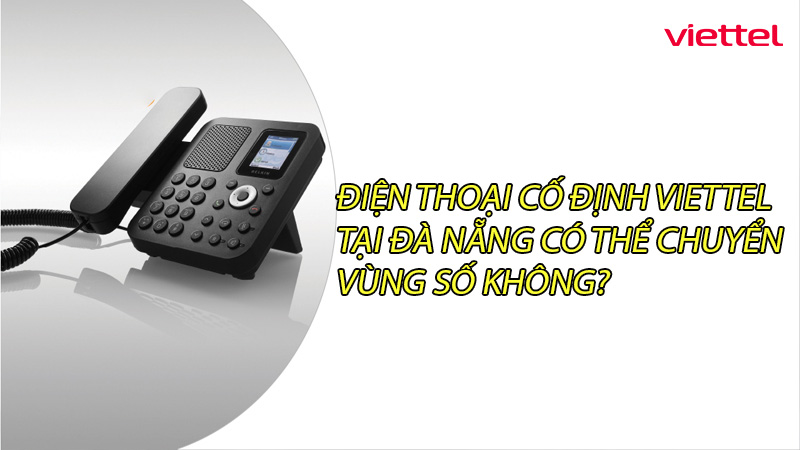 dien-thoai-co-dinh-viettel-tai-da-nang-co-the-chuyen-vung-so-khong-0
