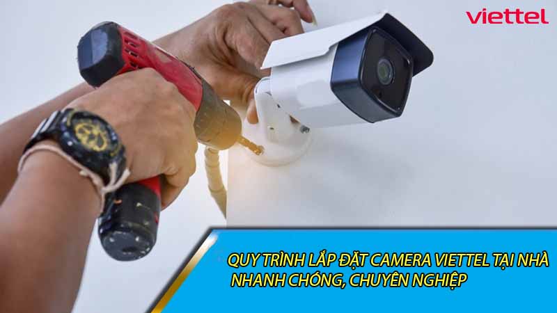 quy-trinh-lap-dat-camera-viettel-tai-nha-nhanh-chong-chuyen-nghiep-0