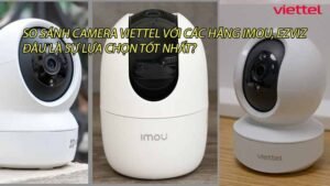 so-sanh-camera-viettel-voi-cac-hang-imou-ezviz-dau-la-su-lua-chon-tot-nhat-0