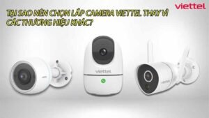 tai-sao-nen-chon-lap-camera-viettel-thay-vi-cac-thuong-hieu-khac-0