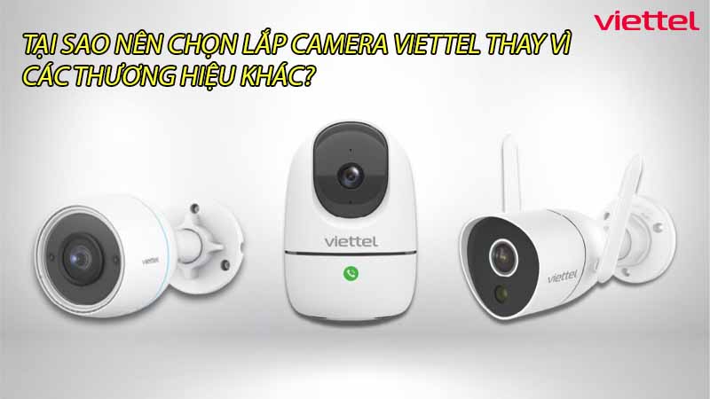 tai-sao-nen-chon-lap-camera-viettel-thay-vi-cac-thuong-hieu-khac-0