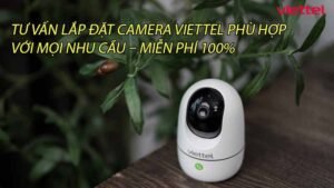 tu-van-lap-dat-camera-viettel-phu-hop-voi-moi-nhu-cau-mien-phi-100-0